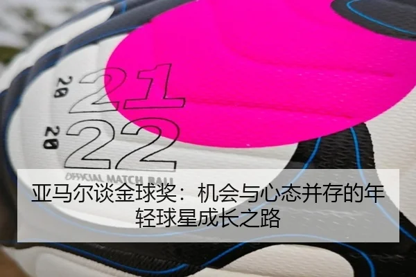 亚马尔谈金球奖:机会与心态并存的年轻球星成长之路